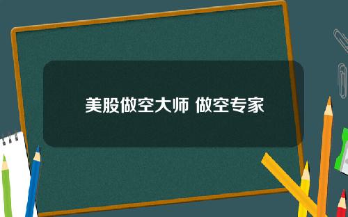 美股做空大师 做空专家