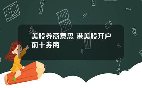 美股券商意思 港美股开户前十券商