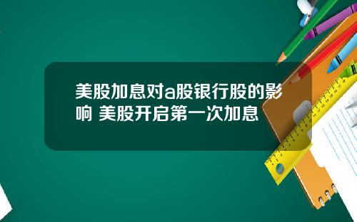 美股加息对a股银行股的影响 美股开启第一次加息