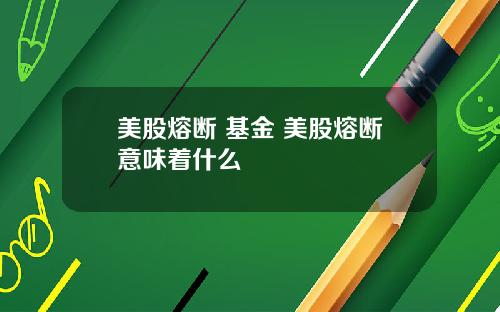 美股熔断 基金 美股熔断意味着什么