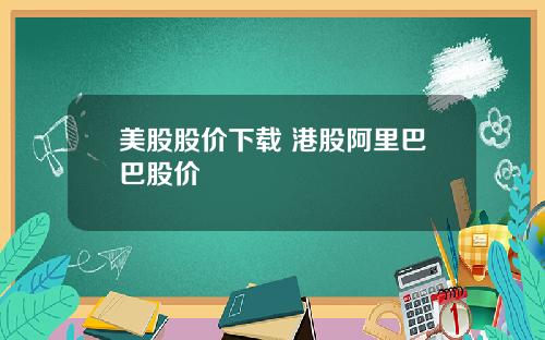 美股股价下载 港股阿里巴巴股价