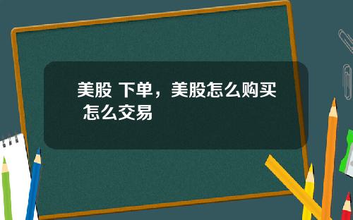 美股 下单，美股怎么购买 怎么交易