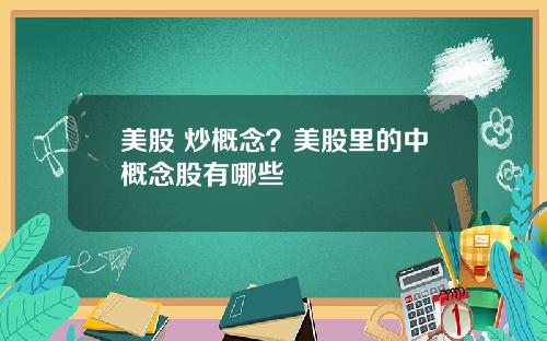 美股 炒概念？美股里的中概念股有哪些