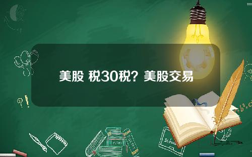 美股 税30税？美股交易