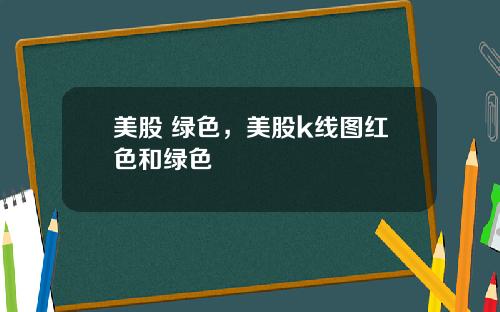 美股 绿色，美股k线图红色和绿色