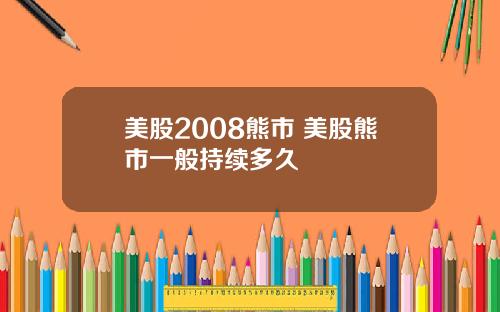 美股2008熊市 美股熊市一般持续多久