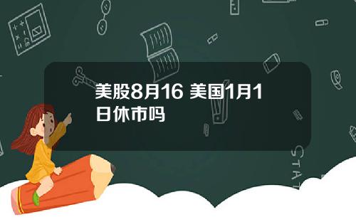 美股8月16 美国1月1日休市吗