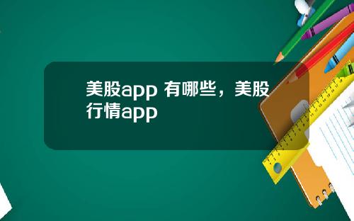 美股app 有哪些，美股行情app