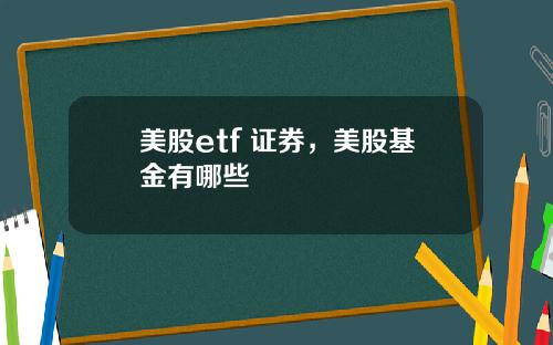 美股etf 证券，美股基金有哪些