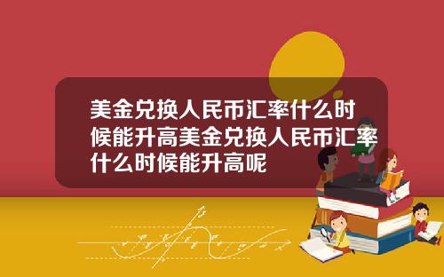 美金兑换人民币汇率什么时候能升高美金兑换人民币汇率什么时候能升高呢