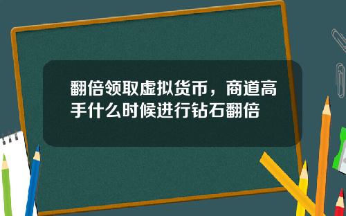 翻倍领取虚拟货币，商道高手什么时候进行钻石翻倍