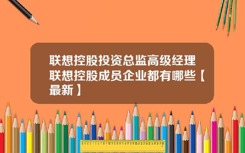 联想控股投资总监高级经理联想控股成员企业都有哪些【最新】