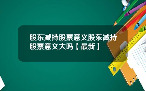 股东减持股票意义股东减持股票意义大吗【最新】