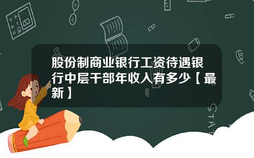 股份制商业银行工资待遇银行中层干部年收入有多少【最新】