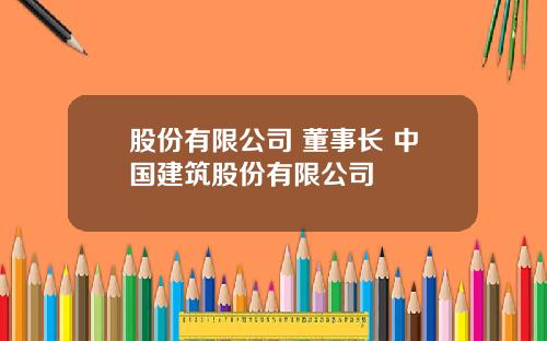 股份有限公司 董事长 中国建筑股份有限公司