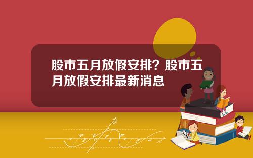 股市五月放假安排？股市五月放假安排最新消息