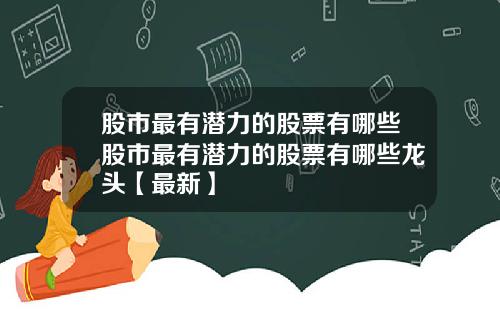 股市最有潜力的股票有哪些股市最有潜力的股票有哪些龙头【最新】