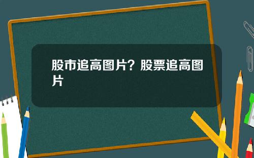 股市追高图片？股票追高图片