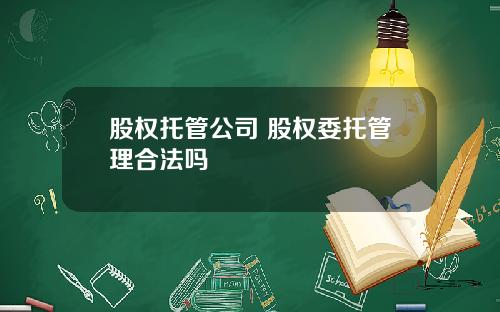 股权托管公司 股权委托管理合法吗