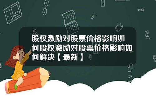 股权激励对股票价格影响如何股权激励对股票价格影响如何解决【最新】