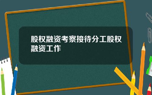 股权融资考察接待分工股权融资工作