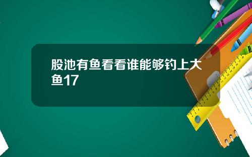 股池有鱼看看谁能够钓上大鱼17