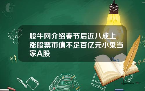 股牛网介绍春节后近八成上涨股票市值不足百亿元小鬼当家A股