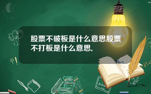 股票不破板是什么意思股票不打板是什么意思.