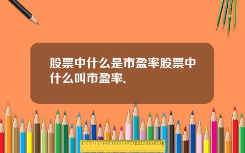 股票中什么是市盈率股票中什么叫市盈率.