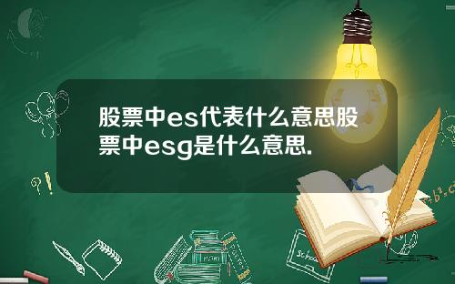 股票中es代表什么意思股票中esg是什么意思.