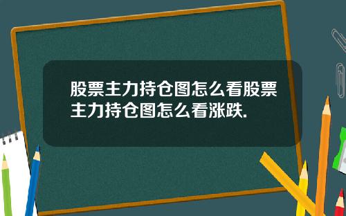 股票主力持仓图怎么看股票主力持仓图怎么看涨跌.