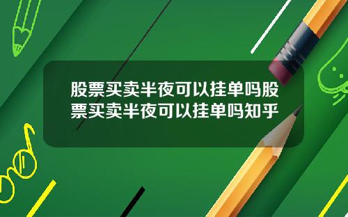 股票买卖半夜可以挂单吗股票买卖半夜可以挂单吗知乎