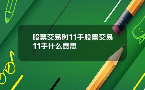 股票交易时11手股票交易11手什么意思