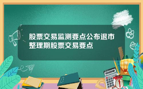 股票交易监测要点公布退市整理期股票交易要点