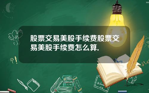 股票交易美股手续费股票交易美股手续费怎么算.