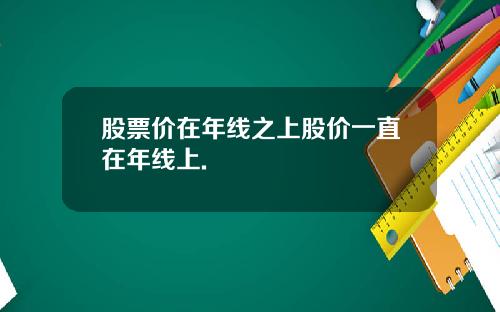 股票价在年线之上股价一直在年线上.