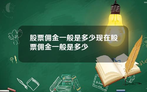 股票佣金一般是多少现在股票佣金一般是多少