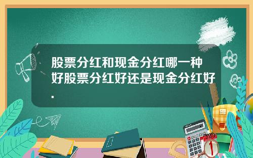 股票分红和现金分红哪一种好股票分红好还是现金分红好.