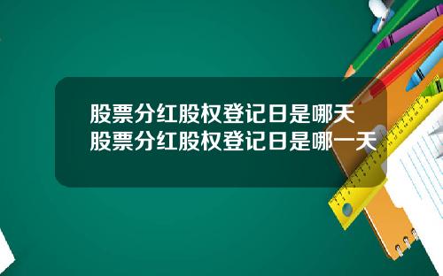 股票分红股权登记日是哪天股票分红股权登记日是哪一天