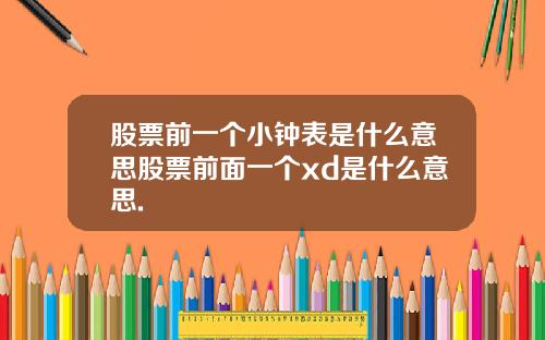 股票前一个小钟表是什么意思股票前面一个xd是什么意思.