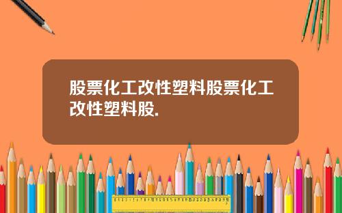 股票化工改性塑料股票化工改性塑料股.