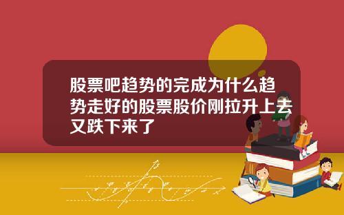 股票吧趋势的完成为什么趋势走好的股票股价刚拉升上去又跌下来了