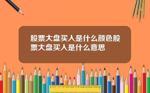 股票大盘买入是什么颜色股票大盘买入是什么意思