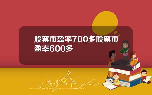 股票市盈率700多股票市盈率600多