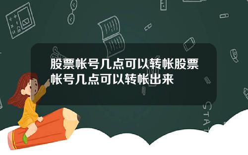 股票帐号几点可以转帐股票帐号几点可以转帐出来