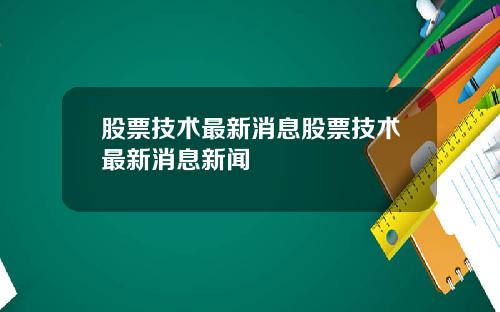 股票技术最新消息股票技术最新消息新闻