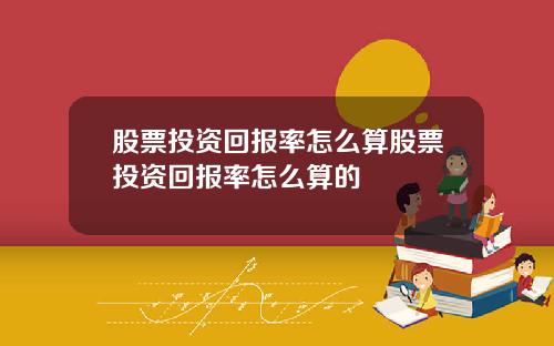 股票投资回报率怎么算股票投资回报率怎么算的