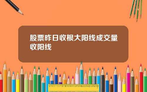 股票昨日收根大阳线成交量收阳线