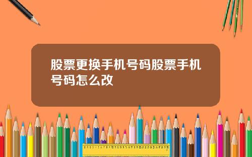 股票更换手机号码股票手机号码怎么改