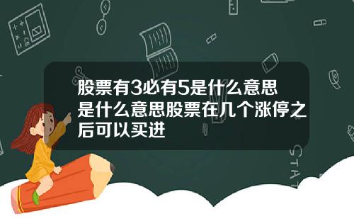 股票有3必有5是什么意思是什么意思股票在几个涨停之后可以买进